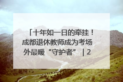 十年如一日的牵挂！成都退休教师成为考场外最暖“守护者”｜2025四川高考