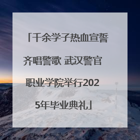 千余学子热血宣誓齐唱警歌 武汉警官职业学院举行2025年毕业典礼