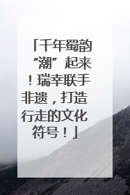 千年蜀韵“潮”起来！瑞幸联手非遗，打造行走的文化符号！