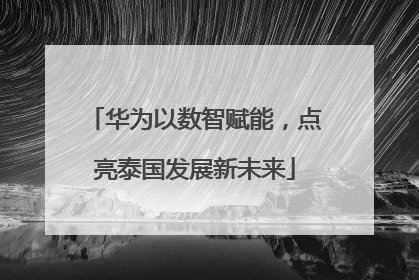 华为以数智赋能，点亮泰国发展新未来