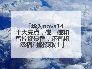 华为nova14十大亮点，碰一碰和智控键最香，还有超级福利能领取！