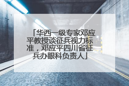 华西一级专家邓应平教授谈征兵视力标准，邓应平四川省征兵办眼科负责人