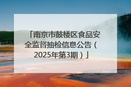 南京市鼓楼区食品安全监督抽检信息公告（2025年第3期）
