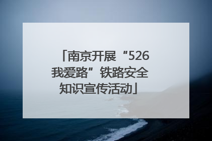 南京开展“526 我爱路”铁路安全知识宣传活动