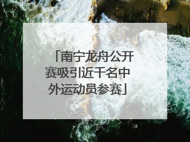南宁龙舟公开赛吸引近千名中外运动员参赛