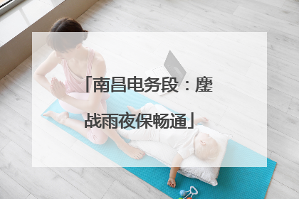 南昌电务段：鏖战雨夜保畅通