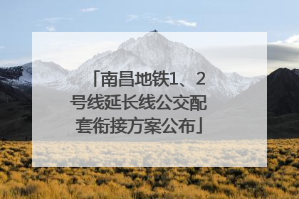 南昌地铁1、2号线延长线公交配套衔接方案公布