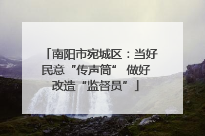 南阳市宛城区：当好民意“传声筒” 做好改造“监督员”