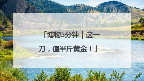 博物5分钟｜这一刀，值半斤黄金！