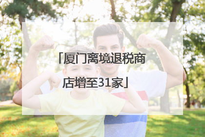 厦门离境退税商店增至31家