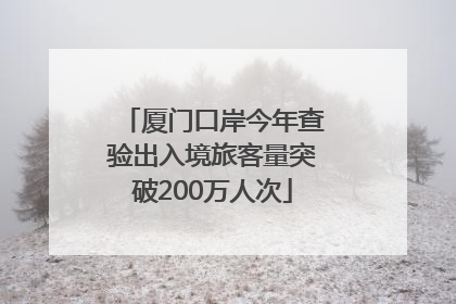 厦门口岸今年查验出入境旅客量突破200万人次