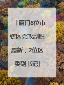 厦门8位市辖区党政副职履新，2位区委副书记