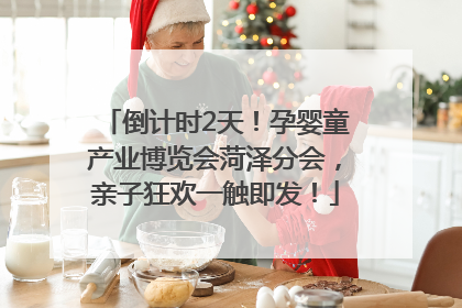 倒计时2天！孕婴童产业博览会菏泽分会，亲子狂欢一触即发！
