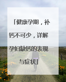 健康孕期，补钙不可少，详解孕妇缺钙的表现与症状
