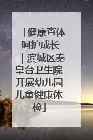 健康查体 呵护成长｜滨城区秦皇台卫生院开展幼儿园儿童健康体检