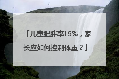 儿童肥胖率19%，家长应如何控制体重？