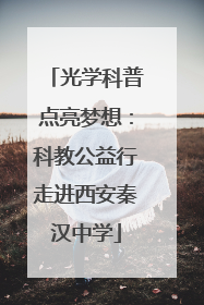 光学科普点亮梦想：科教公益行走进西安秦汉中学