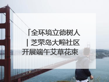 全环境立德树人｜芝罘岛大疃社区开展端午艾草花束DIY活动