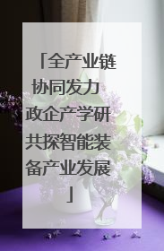 全产业链协同发力 政企产学研共探智能装备产业发展