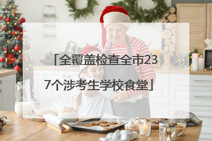全覆盖检查全市237个涉考生学校食堂