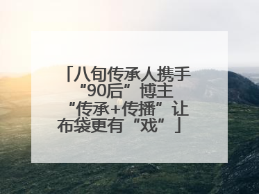 八旬传承人携手“90后”博主 “传承+传播”让布袋更有“戏”