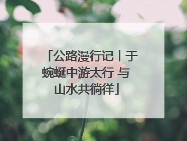 公路漫行记丨于蜿蜒中游太行 与山水共徜徉