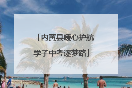 内黄县暖心护航学子中考逐梦路