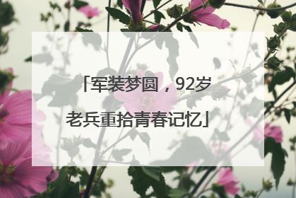 军装梦圆，92岁老兵重拾青春记忆