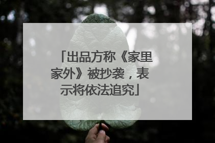出品方称《家里家外》被抄袭，表示将依法追究