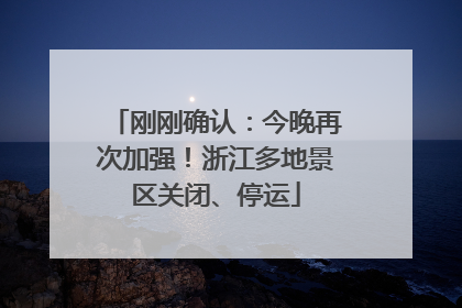 刚刚确认：今晚再次加强！浙江多地景区关闭、停运