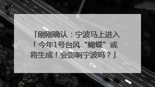 刚刚确认：宁波马上进入！今年1号台风“蝴蝶”或将生成！会影响宁波吗？