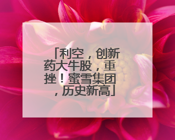 利空，创新药大牛股，重挫！蜜雪集团，历史新高