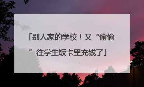 别人家的学校！又“偷偷”往学生饭卡里充钱了