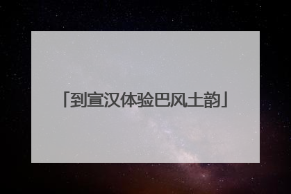 到宣汉体验巴风土韵