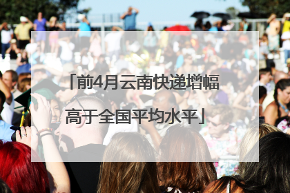 前4月云南快递增幅高于全国平均水平