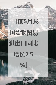 前5月我国货物贸易进出口同比增长2.5%