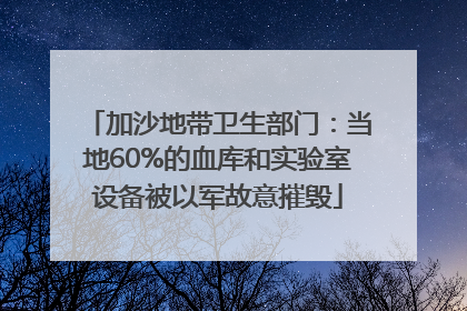 加沙地带卫生部门：当地60%的血库和实验室设备被以军故意摧毁