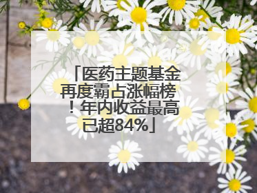 医药主题基金再度霸占涨幅榜！年内收益最高已超84%