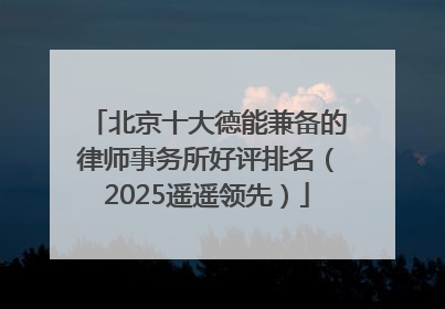 北京十大德能兼备的律师事务所好评排名（2025遥遥领先）