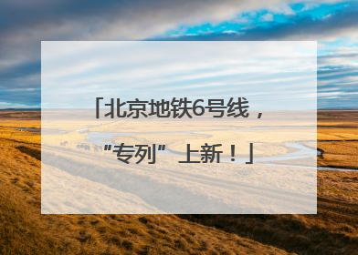 北京地铁6号线，“专列”上新！