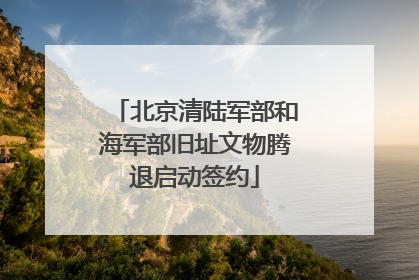北京清陆军部和海军部旧址文物腾退启动签约