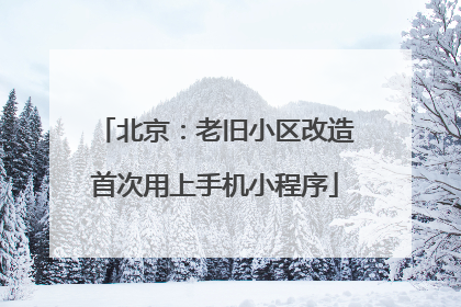 北京：老旧小区改造首次用上手机小程序