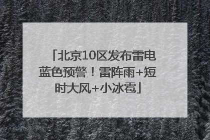 北京10区发布雷电蓝色预警！雷阵雨+短时大风+小冰雹