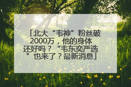 北大“韦神”粉丝破2000万，他的身体还好吗？“韦东奕严选”也来了？最新消息
