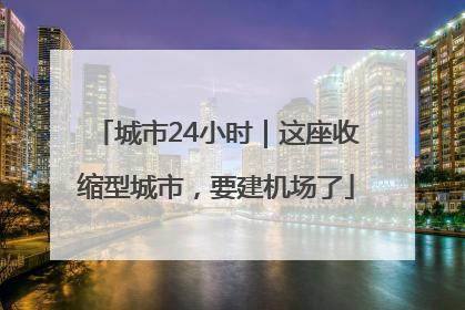 城市24小时｜这座收缩型城市，要建机场了