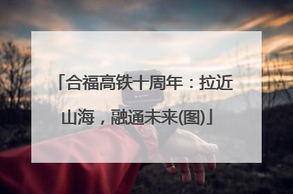 合福高铁十周年：拉近山海，融通未来(图)