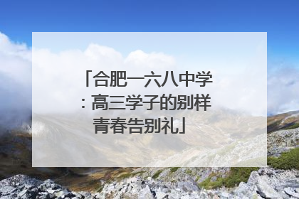 合肥一六八中学：高三学子的别样青春告别礼