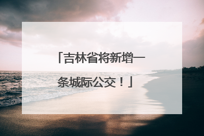 吉林省将新增一条城际公交！