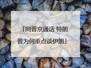 同普京通话 特朗普为何重点谈伊朗