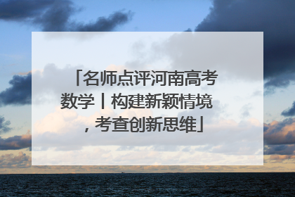 名师点评河南高考数学丨构建新颖情境，考查创新思维